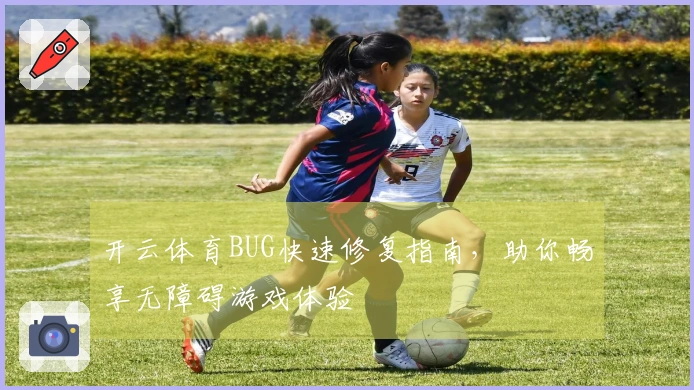 开云体育BUG快速修复指南，助你畅享无障碍游戏体验