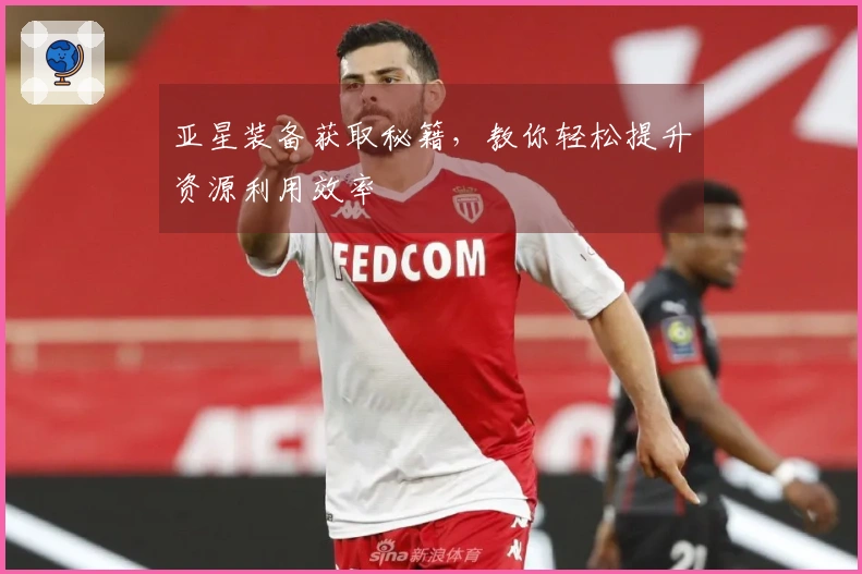 亚星装备获取秘籍，教你轻松提升资源利用效率