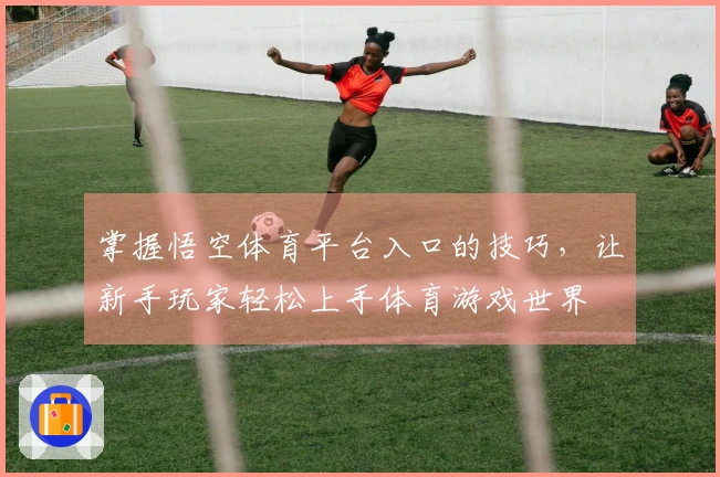 掌握悟空体育平台入口的技巧，让新手玩家轻松上手体育游戏世界