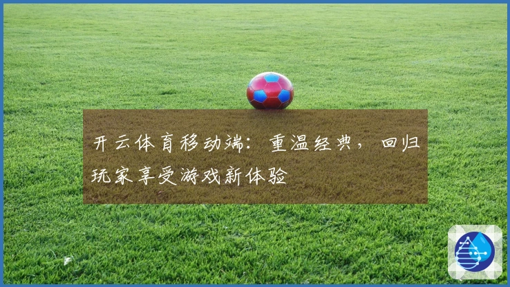 开云体育移动端：重温经典，回归玩家享受游戏新体验